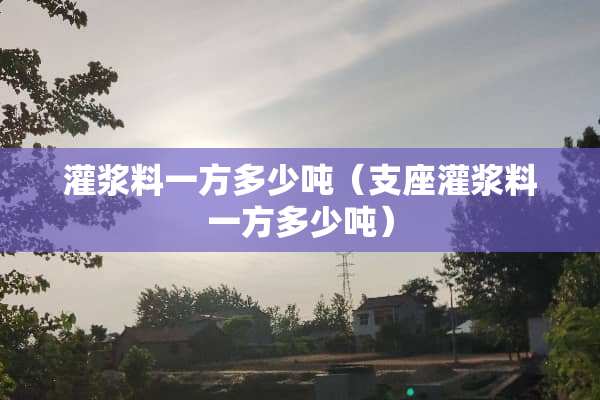 灌浆料一方多少吨（支座灌浆料一方多少吨）