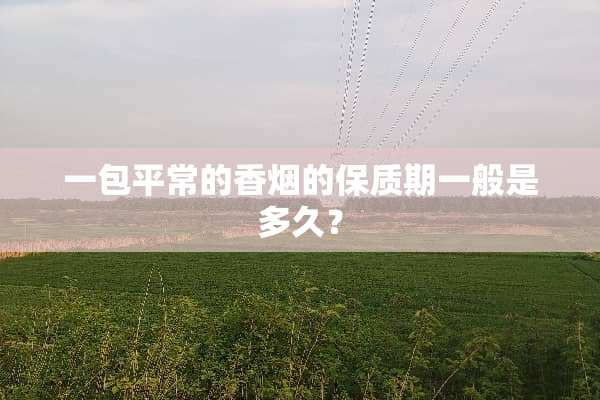 一包平常的香烟的保质期一般是多久？