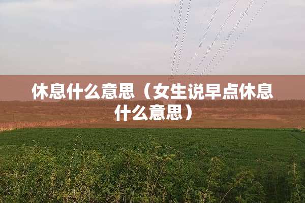 休息什么意思（女生说早点休息什么意思）