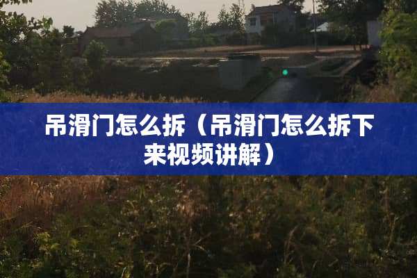 吊滑门怎么拆（吊滑门怎么拆下来视频讲解）
