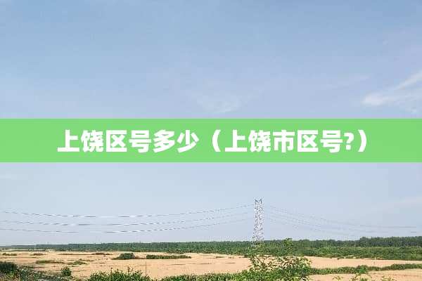 上饶区号多少（上饶市区号?）