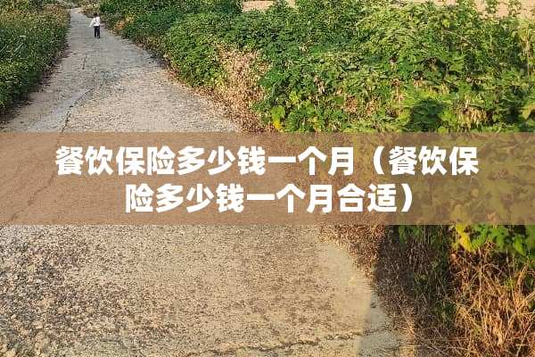 餐饮保险多少钱一个月（餐饮保险多少钱一个月合适）