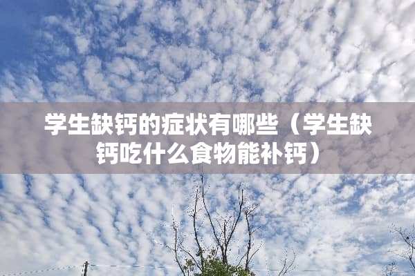 学生缺钙的症状有哪些（学生缺钙吃什么食物能补钙）