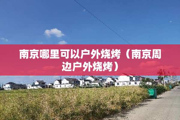 南京哪里可以户外烧烤（南京周边户外烧烤）