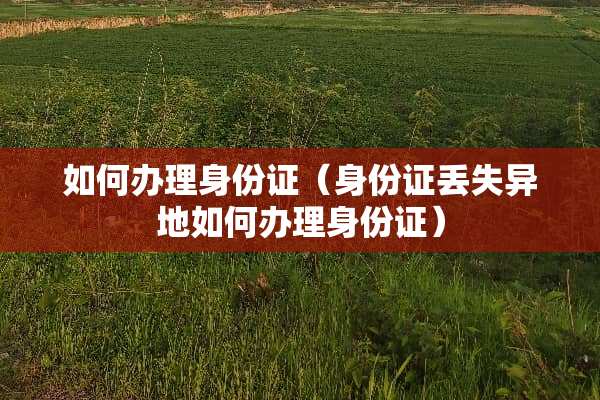 如何办理***（***丢失异地如何办理***）