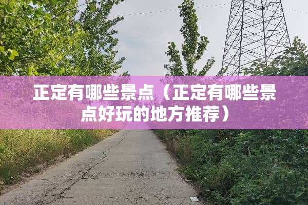 正定有哪些景点（正定有哪些景点好玩的地方推荐）