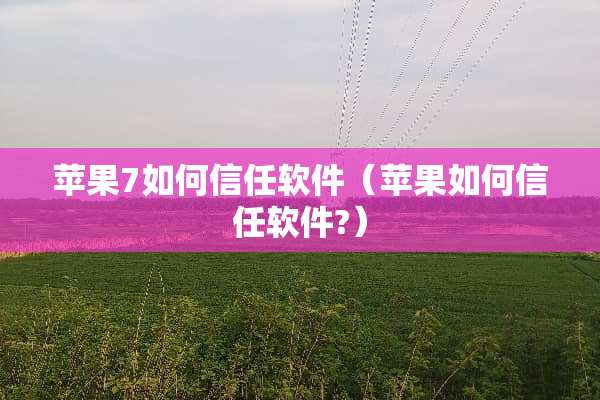 苹果7如何信任软件（苹果如何信任软件?）