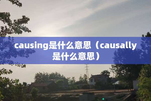 causing是什么意思（causally是什么意思）