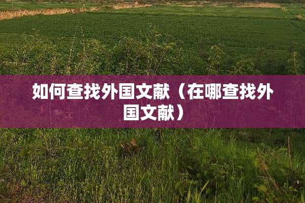 如何查找外国文献（在哪查找外国文献）