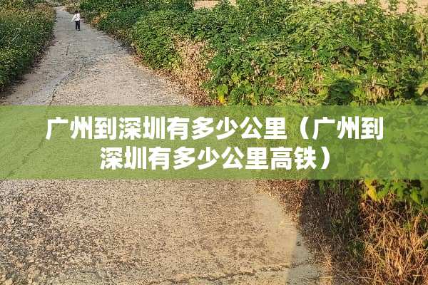 广州到深圳有多少公里（广州到深圳有多少公里高铁）
