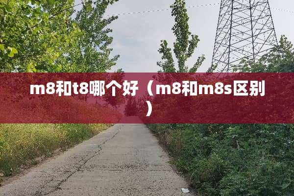 m8和t8哪个好（m8和m8s区别）