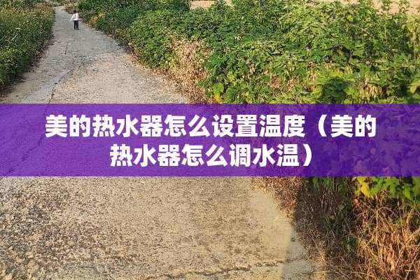 美的热水器怎么设置温度（美的热水器怎么调水温）