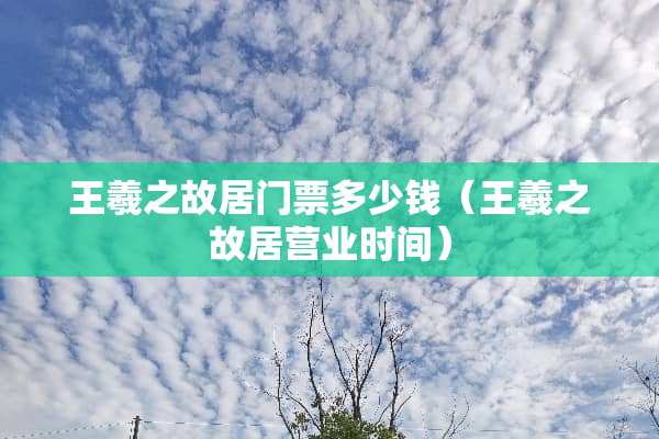 王羲之故居门票多少钱（王羲之故居营业时间）