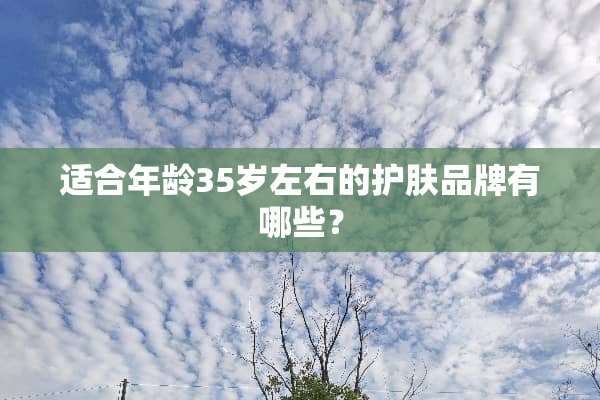 适合年龄35岁左右的护肤品牌有哪些？