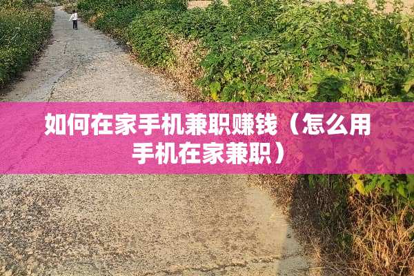 如何在家手机兼职赚钱（怎么用手机在家兼职）