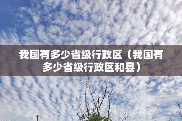 我国有多少省级行政区（我国有多少省级行政区和县）