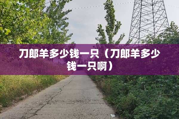 刀郎羊多少钱一只（刀郎羊多少钱一只啊）