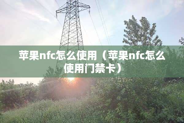 苹果nfc怎么使用（苹果nfc怎么使用门禁卡）