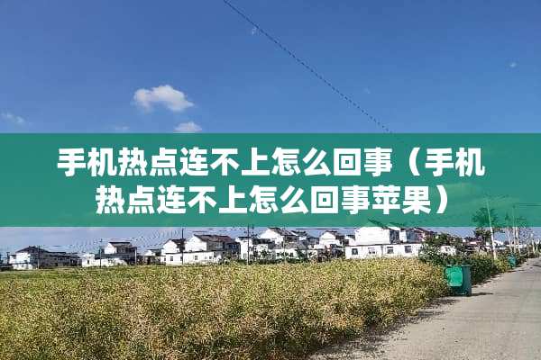 手机热点连不上怎么回事（手机热点连不上怎么回事苹果）