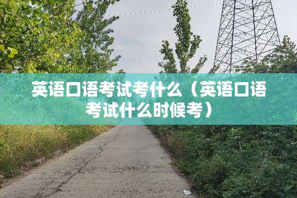 英语口语考试考什么（英语口语考试什么时候考）
