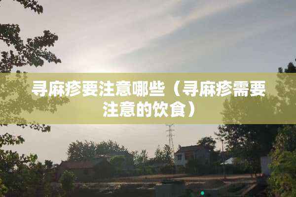 寻麻疹要注意哪些（寻麻疹需要注意的饮食）