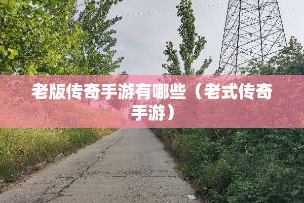 老版传奇手游有哪些（老式传奇手游）