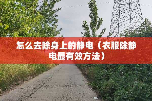 怎么去除身上的静电（衣服除静电最有效方法）