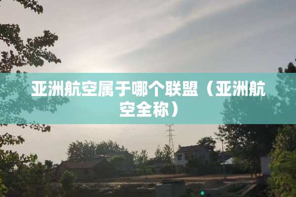 亚洲航空属于哪个联盟（亚洲航空全称）