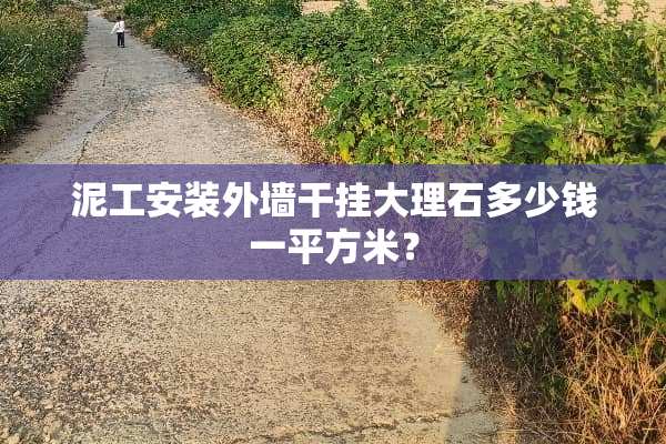 泥工安装外墙干挂大理石多少钱一平方米？
