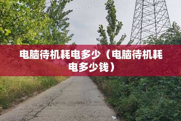 电脑待机耗电多少（电脑待机耗电多少钱）