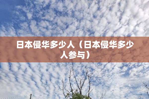 日本侵华多少人（日本侵华多少人参与）