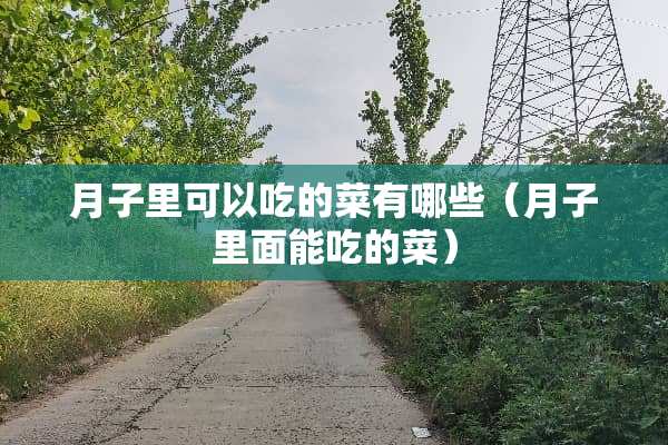 月子里可以吃的菜有哪些（月子里面能吃的菜）