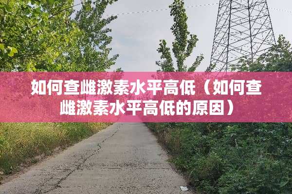 如何查雌激素水平高低（如何查雌激素水平高低的原因）