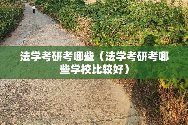 法学考研考哪些（法学考研考哪些学校比较好）