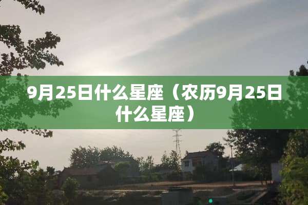 9月25日什么星座（农历9月25日什么星座）