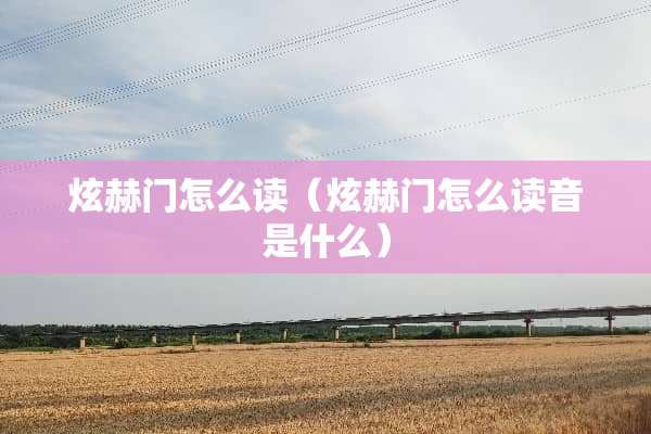炫赫门怎么读（炫赫门怎么读音是什么）