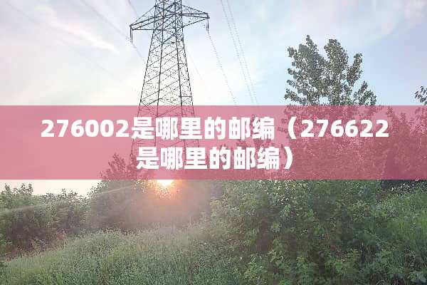 276002是哪里的邮编（276622是哪里的邮编）