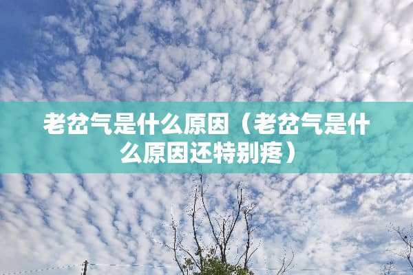 老岔气是什么原因（老岔气是什么原因还特别疼）