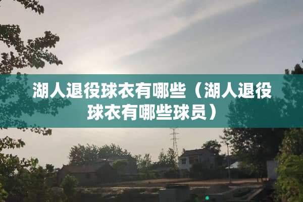 湖人退役球衣有哪些（湖人退役球衣有哪些球员）