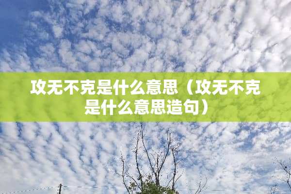 攻无不克是什么意思（攻无不克是什么意思造句）