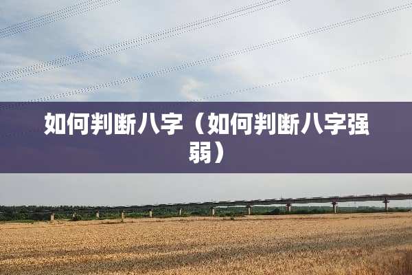 如何判断八字（如何判断八字强弱）