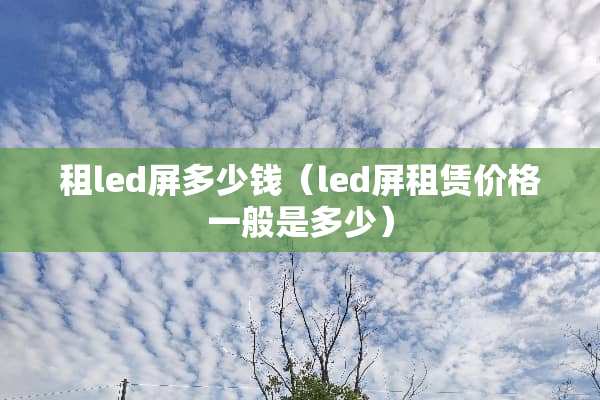 租led屏多少钱（led屏租赁价格一般是多少）