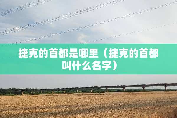 捷克的首都是哪里（捷克的首都叫什么名字）
