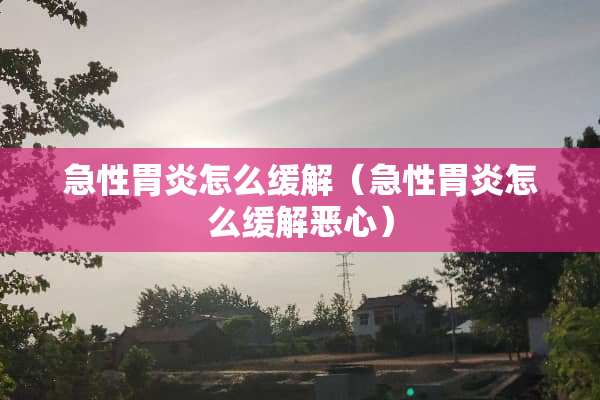 急性胃炎怎么缓解（急性胃炎怎么缓解恶心）