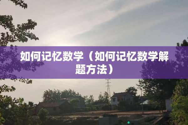 如何记忆数学（如何记忆数学解题方法）