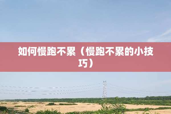 如何慢跑不累（慢跑不累的小技巧）