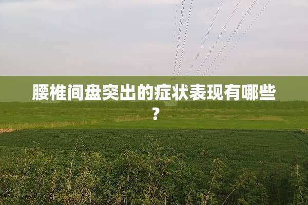 腰椎间盘突出的症状表现有哪些？