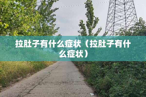 拉肚子有什么症状（拉肚子有什么症状）