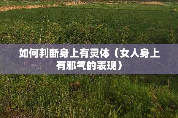 如何判断身上有灵体（女人身上有邪气的表现）