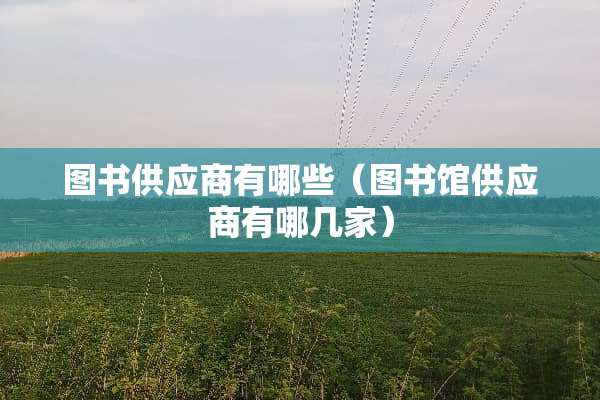 图书供应商有哪些（图书馆供应商有哪几家）